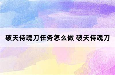 破天侍魂刀任务怎么做 破天侍魂刀